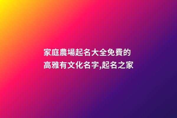 家庭農場起名大全免費的 高雅有文化名字,起名之家-第1張-店鋪起名-玄機派